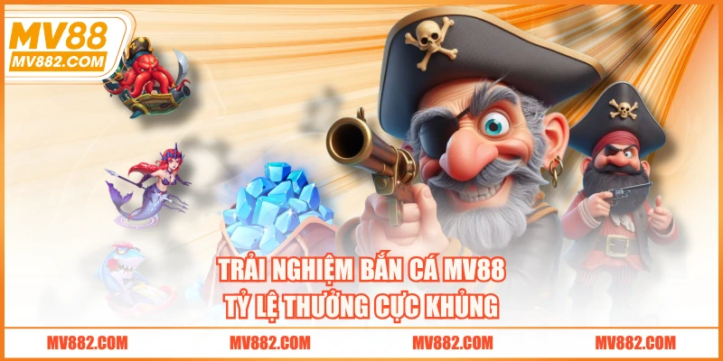 Trải nghiệm bắn cá MV88 tỷ lệ thưởng cực khủng